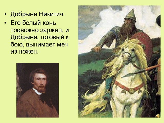 Добрыня Никитич. Его белый конь тревожно заржал, и Добрыня, готовый к бою, вынимает меч из ножен. 