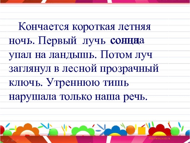  Кончается короткая летняя ноч. Первый луч упал на ландыш. Потом луч заглянул в лесной прозрачный ключ . Утреннюю тиш нарушала только наша речь. солнца сонца ь. ь ь. ь ь 