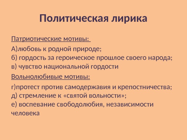 Политическая лирика Патриотические мотивы: А)любовь к родной природе;  б) гордость за героическое прошлое своего народа;  в) чувство национальной гордости Вольнолюбивые мотивы: г)протест против самодержавия и крепостничества;  д) стремление к «святой вольности»;  е) воспевание свободолюбия, независимости человека 