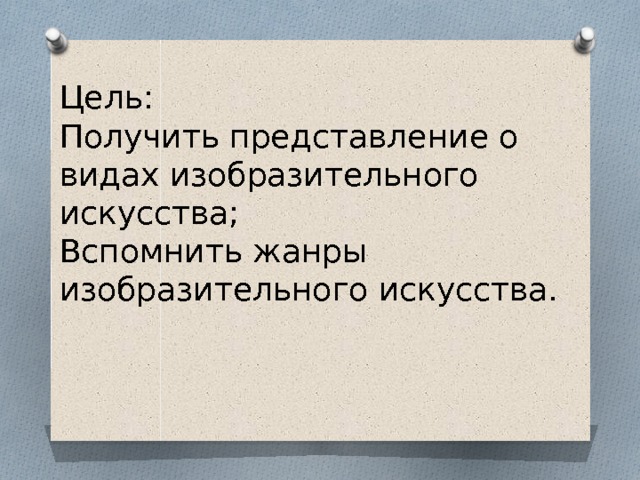 Цель: Получить представление о видах изобразительного искусства; Вспомнить жанры изобразительного искусства. 