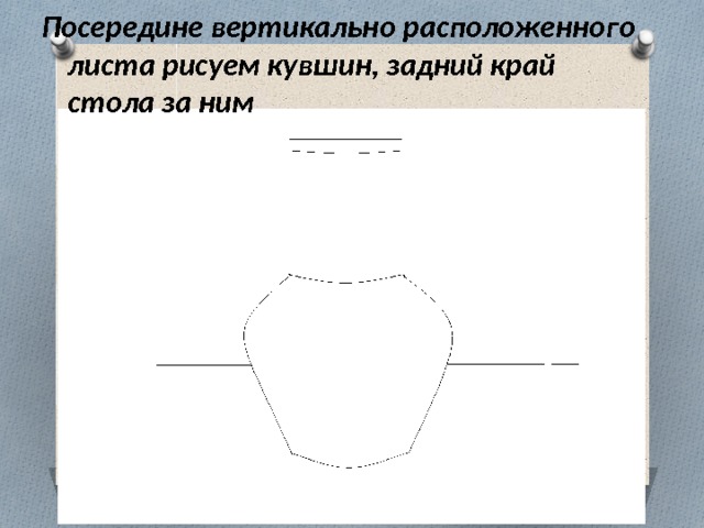 Посередине вертикально расположенного листа рисуем кувшин, задний край стола за ним 