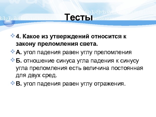 Тесты 4. Какое из утверждений относится к закону преломления света. А. угол падения равен углу преломления Б. отношение синуса угла падения к синусу угла преломления есть величина постоянная для двух сред. В. угол падения равен углу отражения. 