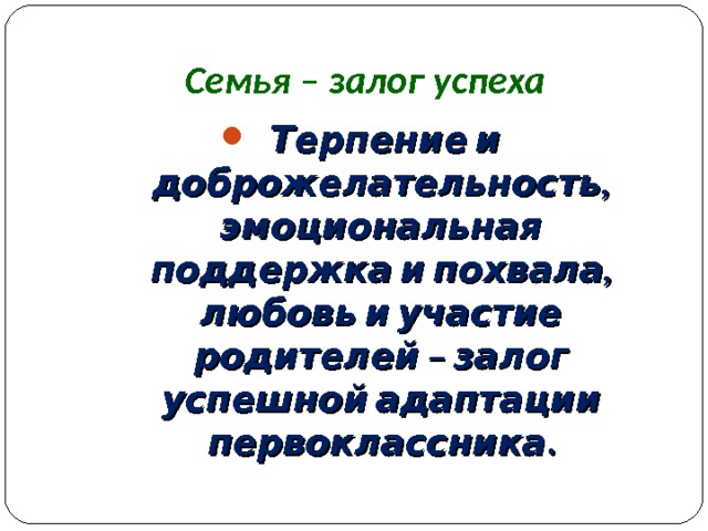 Семья – залог успеха Терпение и доброжелательность, эмоциональная поддержка и похвала, любовь и участие родителей – залог успешной адаптации первоклассника. 