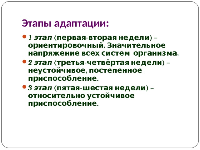 Этапы адаптации: 1 этап (первая-вторая недели) – ориентировочный. Значительное напряжение всех систем организма. 2 этап (третья-четвёртая недели) – неустойчивое, постепенное приспособление. 3 этап (пятая-шестая недели) – относительно устойчивое приспособление. 