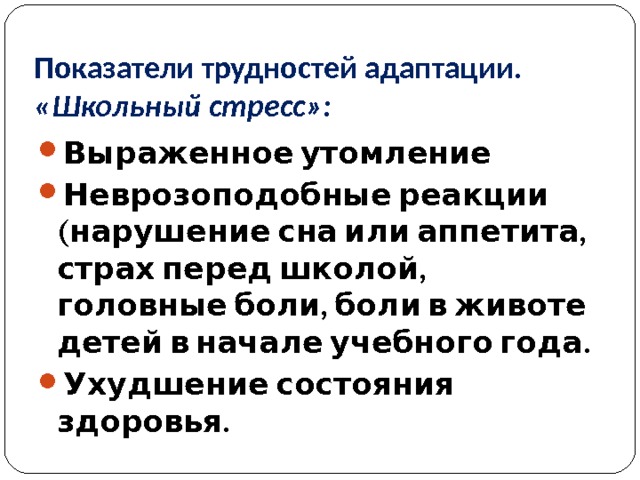 Показатели трудностей адаптации. «Школьный стресс»: Выраженное утомление Неврозоподобные реакции (нарушение сна или аппетита, страх перед школой, головные боли, боли в животе детей в начале учебного года. Ухудшение состояния здоровья.  