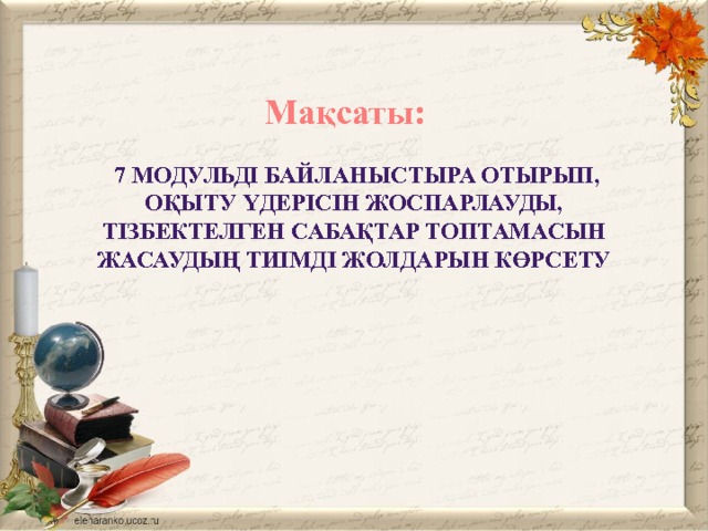 Мақсаты:      7 модульді байланыстыра отырып, оқыту үдерісін жоспарлауды, тізбектелген сабақтар топтамасын жасаудың тиімді жолдарын көрсету 