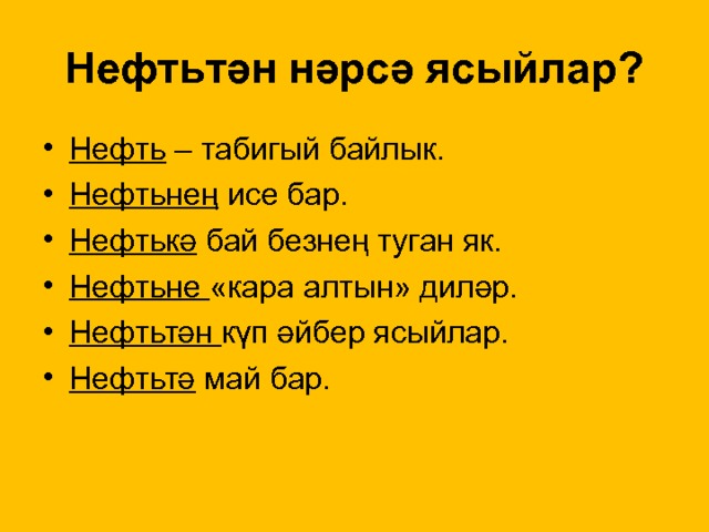 Нефт ь тән нәрсә ясыйлар? Нефть – табигый байлык. Нефт ьне ң исе бар. Нефт ькә бай безнең туган як. Нефт ьне «кара алтын» диләр. Нефт ьтән күп әйбер ясыйлар. Нефт ьтә май бар.  