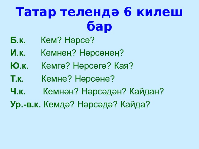 Татар телендә 6 килеш бар Б.к. Кем? Нәрсә? И.к. Кемнең? Нәрсәнең? Ю.к. Кемгә? Нәрсәгә? Кая? Т.к. Кемне? Нәрсәне? Ч.к. Кемнән? Нәрсәдән? Кайдан? Ур.-в.к. Кемдә? Нәрсәдә? Кайда? 