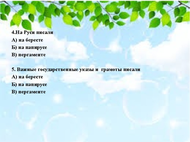 4.На Руси писали А) на бересте Б) на папирусе В) пергаменте  5. Важные государственные указы и грамоты писали А) на бересте Б) на папирусе В) пергаменте 