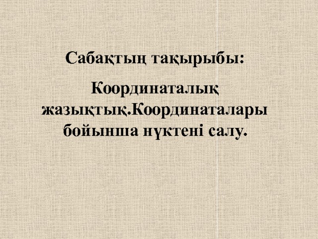 Сабақтың тақырыбы: Координаталық жазықтық.Координаталары бойынша нүктені салу. 