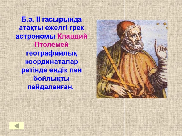 Б.э. II ғасырында атақты ежелгі грек астрономы Клавдий Птолемей географиялық координаталар ретінде ендік пен бойлықты пайдаланған. 