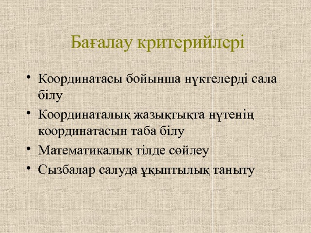  Бағалау критерийлері Координатасы бойынша нүктелерді сала білу Координаталық жазықтықта нүтенің координатасын таба білу Математикалық тілде сөйлеу Сызбалар салуда ұқыптылық таныту 