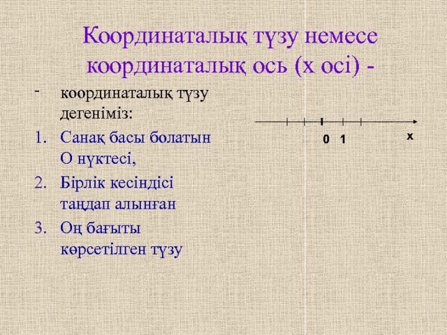 Координаталық түзу немесе координаталық ось (х осі) - координаталық түзу дегеніміз: Санақ басы болатын О нүктесі, Бірлік кесіндісі таңдап алынған Оң бағыты көрсетілген түзу х 1 0 