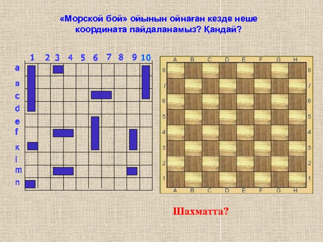 «Морской бой» ойынын ойнаған кезде неше координата пайдаланамыз? Қандай? 7 8 9 2 1 6  10 3 5 4 а в с d е f к l m n Шахматта? 