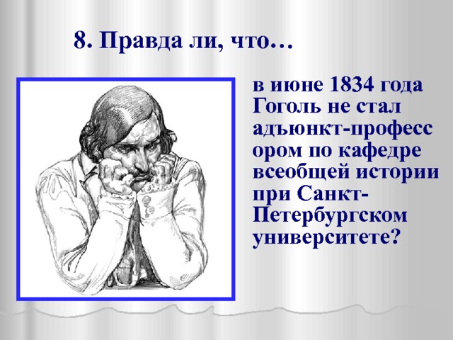  8. Правда ли, что…  в июне 1834 года Гоголь не стал адъюнкт-профессором по кафедре всеобщей истории при Санкт- Петербургском университете?  