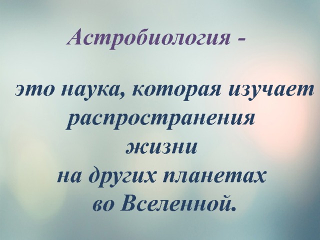 Астробиология - это наука, которая изучает распространения  жизни на других планетах  во Вселенной. 