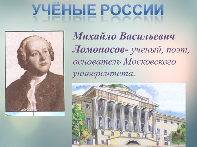 Михайло Васильевич Ломоносов- у ченый, поэт, основатель Московского университета. 