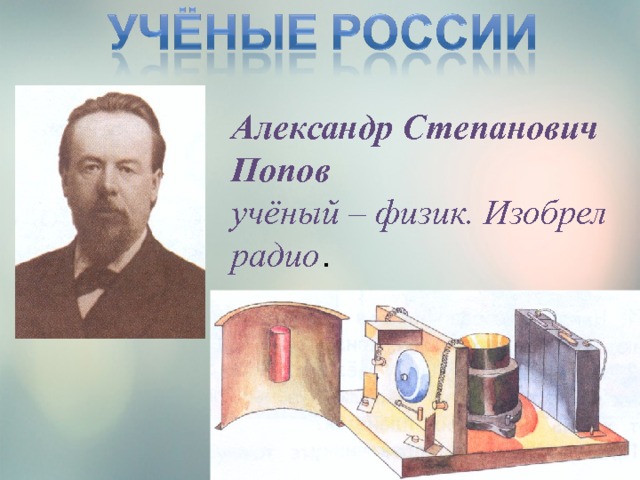 Александр Степанович Попов учёный – физик. Изобрел радио . 