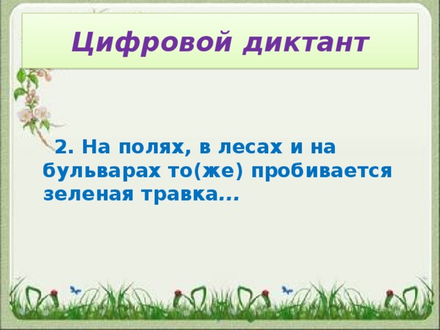 Цифровой диктант    2. На полях, в лесах и на бульварах то(же) пробивается зеленая травка ...  