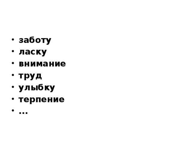 заботу ласку внимание труд улыбку терпение ...