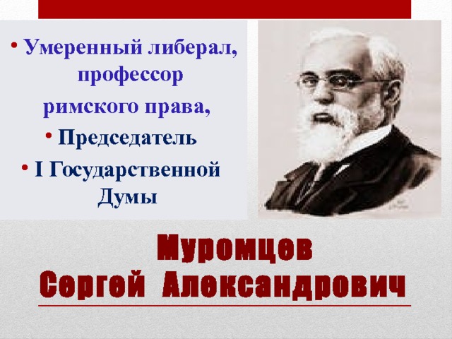 Умеренный либерал, профессор  римского права, Председатель I Государственной Думы  Муромцев  Сергей Александрович 