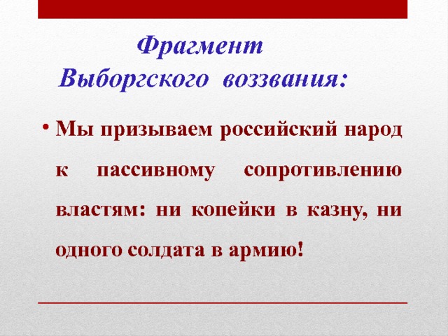    Фрагмент  Выборгского воззвания: Мы призываем российский народ к пассивному сопротивлению властям: ни копейки в казну, ни одного солдата в армию! 
