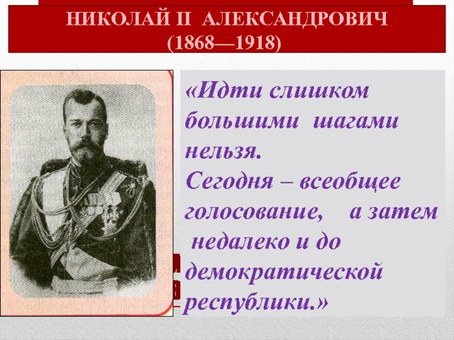 НИКОЛАЙ II АЛЕКСАНДРОВИЧ (1868—1918) «Идти слишком большими шагами нельзя. Сегодня – всеобщее голосование, а затем недалеко и до демократической республики.» НИКОЛАЙ II Александрович  (1868—1918) 