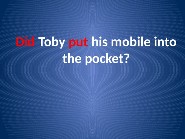 Did Toby put his mobile into the pocket? 
