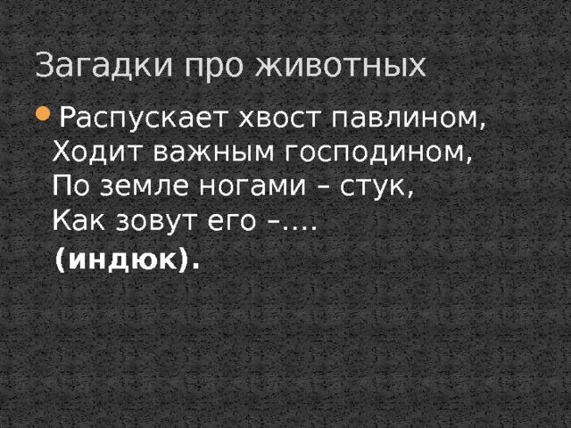 Загадки про животных Распускает хвост павлином,  Ходит важным господином,  По земле ногами – стук,  Как зовут его –….  (индюк). 