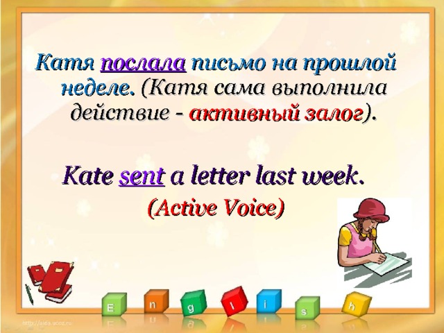  Катя послала  письмо на прошлой неделе. (Катя сама выполнила действие - активный залог ) .  Kate sent a letter last week.  (Active Voice)  
