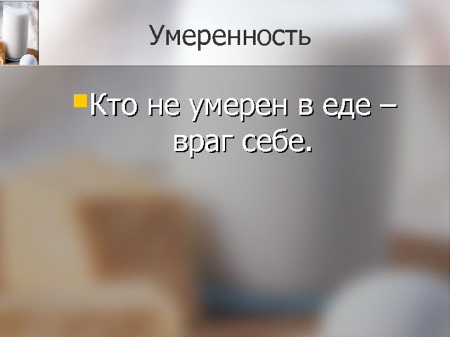 Умеренность Кто не умерен в еде – враг себе. 