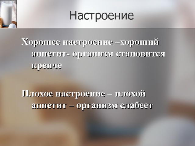 Настроение Хорошее настроение –хороший аппетит- организм становится крепче  Плохое настроение – плохой аппетит – организм слабеет 