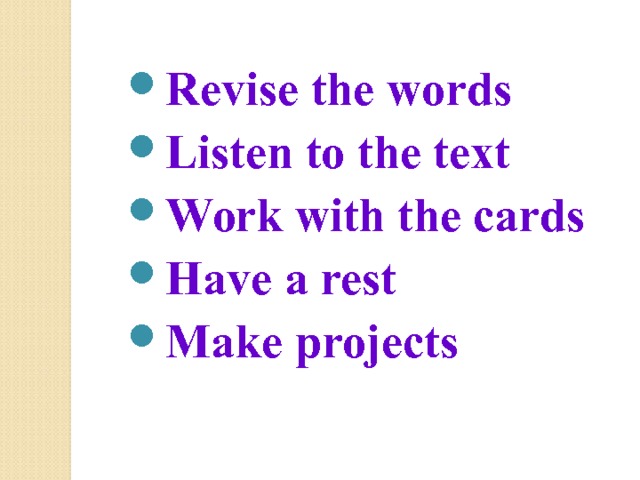 Revise the words Listen to the text Work with the cards Have a rest Make projects   