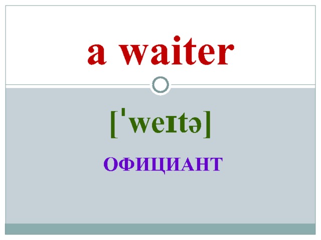 a waiter [ˈweɪtə]   ОФИЦИАНТ 