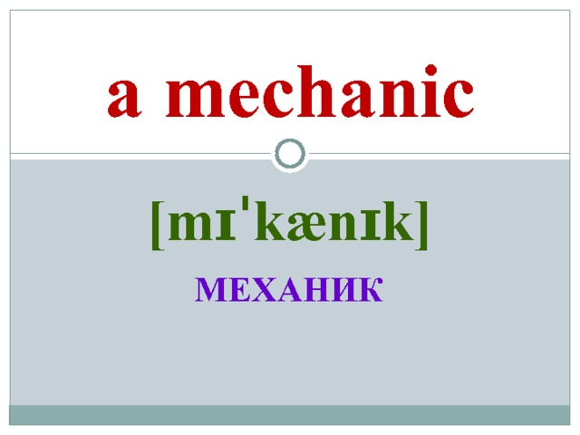 a mechanic [mɪˈkænɪk]  МЕХАНИК 