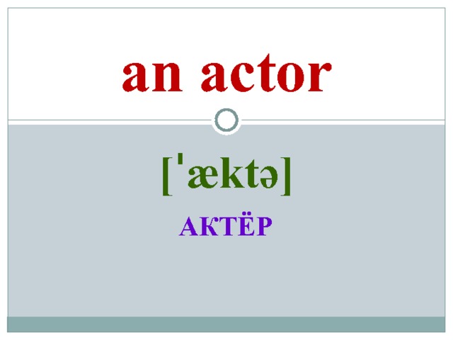 an actor [ˈæktə]  АКТЁР 