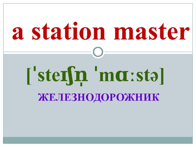 a station master [ˈsteɪʃn̩ ˈmɑːstə]  ЖЕЛЕЗНОДОРОЖНИК 