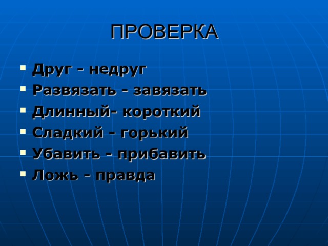 ПРОВЕРКА Друг - недруг Развязать - завязать Длинный- короткий Сладкий - горький Убавить - прибавить Ложь - правда  