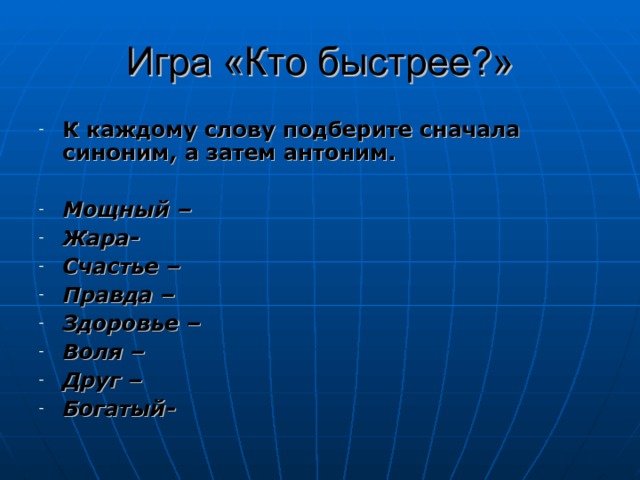 Игра «Кто быстрее?» К каждому слову подберите сначала синоним, а затем антоним.  Мощный – Жара- Счастье – Правда – Здоровье – Воля – Друг – Богатый- 