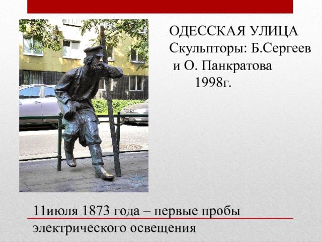 ОДЕССКАЯ УЛИЦА Скульпторы: Б.Сергеев и О. Панкратова  1998г. 11июля 1873 года – первые пробы электрического освещения 