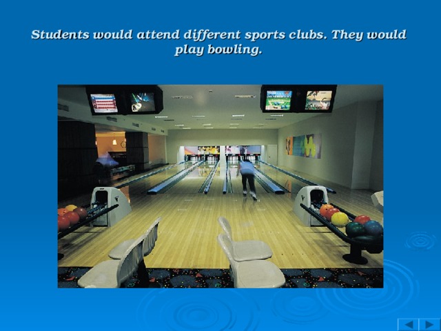Students would attend different sports clubs. They would play bowling.