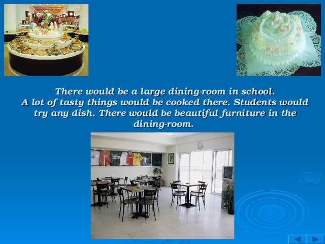 There would be a large dining-room in school.  A lot of tasty things would be cooked there. Students would try any dish. There would be beautiful furniture in the dining-room.