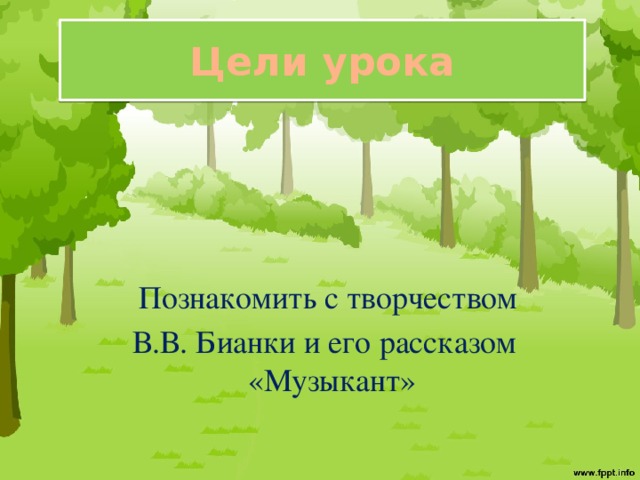 Цели урока  Познакомить с творчеством  В.В. Бианки и его рассказом «Музыкант»