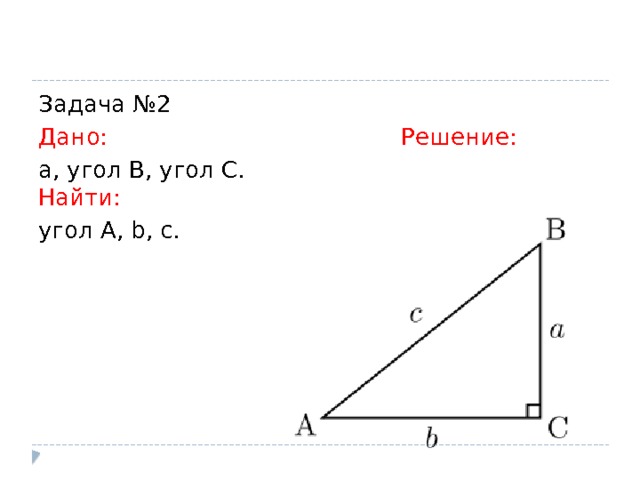 Задача №2 Дано: Решение: а, угол В, угол С.  Найти: угол А, b, c. 