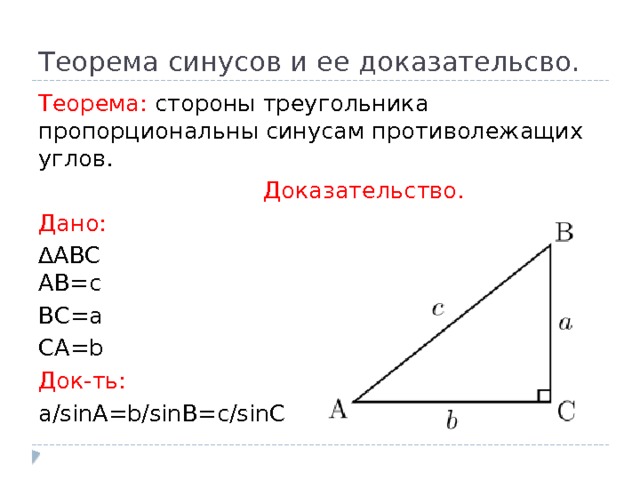 Теорема синусов и ее доказательсво. Теорема: стороны треугольника пропорциональны синусам противолежащих углов.  Доказательство. Дано: ∆ АВС  АВ=с ВС=а СА=b Док-ть: а/sinA=b/sinB=c/sinC 
