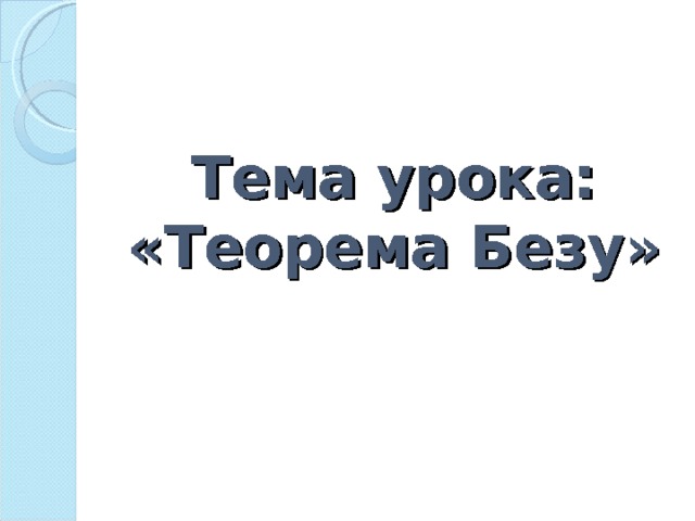 Тема урока: «Теорема Безу» 