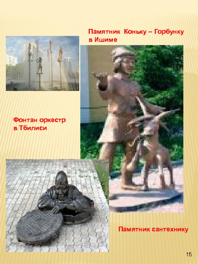 Памятник Коньку – Горбунку в Ишиме Фонтан оркестр в Тбилиси Памятник сантехнику 15 