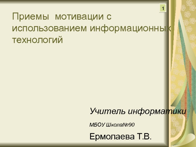 1 Приемы мотивации с использованием информационных технологий Учитель информатики МБОУ Школа№90  Ермолаева Т.В. 