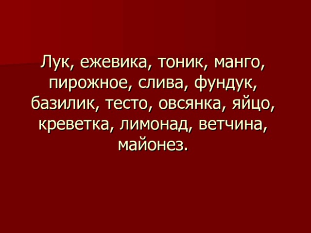 Лук, ежевика, тоник, манго, пирожное, слива, фундук, базилик, тесто, овсянка, яйцо, креветка, лимонад, ветчина, майонез. 