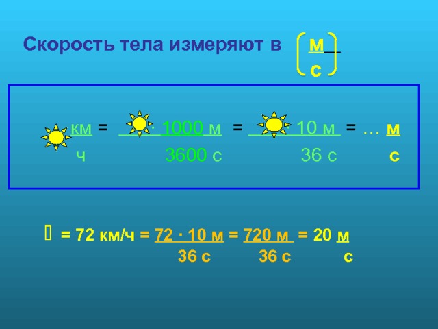 Скорость тела измеряют в м     с  км  = · 1000 м = · 10 м = … м   ч  3600 с  36 с  с       = 72 км/ч = 72 · 10 м = 720 м = 20 м  36 с 36 с с 